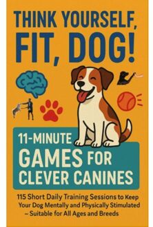 Think Yourself Fit, Dog! - 11-Minute Games For Clever Canines 115 Short Daily Training Sessions - Mara Fellherz