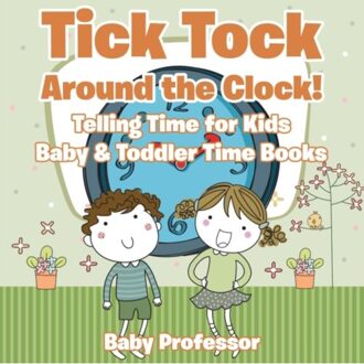 Tick Tock Around The Clock! Telling Time For Kids - Baby & Toddler Time Books - Baby Professor
