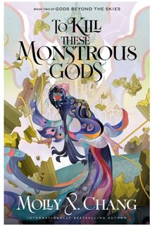 To Kill These Monstrous Gods: Book Two Of Gods Beyond The Skies - Gods Beyond The Skies - Molly X. Chang
