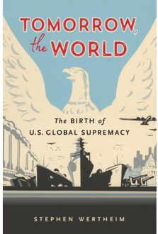 Tomorrow, The World: The Birth Of U.S. Global Supremacy - Stephen Wertheim