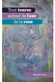 Tout Tourne Autour De L'Axe De La Roue - Giovanni Bosmans