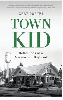 Town Kid: Reflections Of A Midwestern Boyhood - Gary Porter