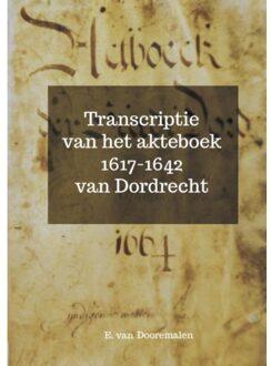 Transcriptie Van Het Akteboek 1617-1642 Van Dordrecht - E. Van Dooremalen
