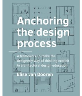 Tu Delft Open Anchoring The Design Process - A+Be Architecture And The Built Environment - Elise van Dooren