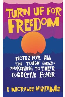 Turn Up For Freedom: Notes For All The Tough Girls* Awakening To Their Collective Power - Morales-Williams, E