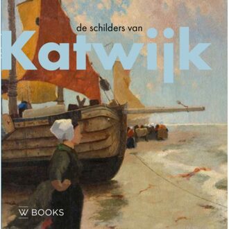 Uitgeverij Wbooks De Schilders Van Katwijk - Kunstenaarskolonies En Kunststromingen In Nederland - André Groeneveld