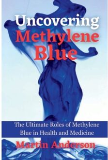 Uncovering methylene blue : the ultimate roles of methylene blue in health and medicine - Martin Anderson