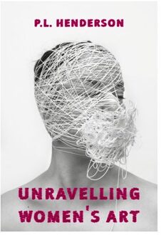 Unravelling Women's Art - P L Henderson