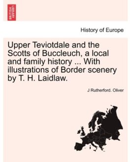 Upper Teviotdale And The Scotts Of Buccleuch, A Local And Family History ... With Illustrations - J Rutherford Oliver