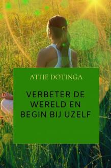 Verbeter de wereld en begin bij uzelf -  Attie Dotinga (ISBN: 9789403764641)