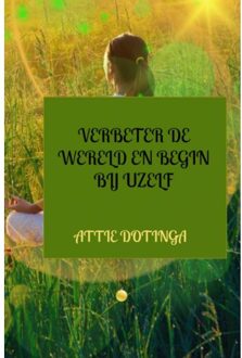 Verbeter De Wereld En Begin Bij Uzelf - Attie Dotinga