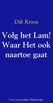 Volg het Lam! Waar Het ook naartoe gaat - Boek Dik Kroon (9463429360)