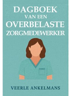 Vrije Uitgevers, De Dagboek Van Een Overbelaste Zorgmedewerker - Dagboek Van Een... - Veerle Ankelmans