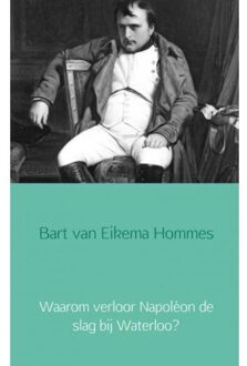 Waarom verloor Napoléon de slag bij Waterloo? - Boek Bart van Eikema Hommes (9402133828)