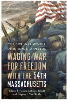 Waging War For Freedom With The 54th Massachusetts - John W. M. Appleton