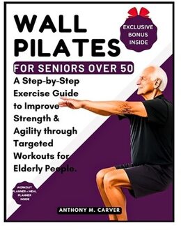 Wall Pilates For Seniors Over 50: A Step-By-Step Exercise Guide To Improve Strength And Agility - Anthony M. Carver