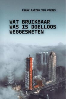 Wat bruikbaar was is doelloos weggesmeten -  Frank Fabian van Keeren (ISBN: 9789493433007)