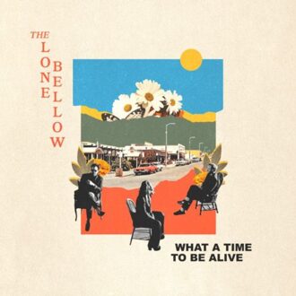 What A Time To Be Alive - The Lone Bellow