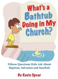 What's A Bathtub Doing In My Church?: Fifteen Questions Kids Ask About Baptism, - Kevin Spear