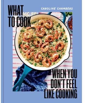 What To Cook When You Don't Feel Like Cooking - A Cookbook - Caroline Chambers