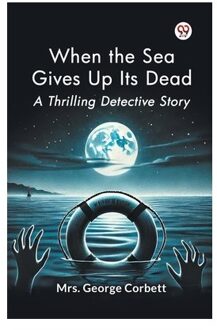 When The Sea Gives Up Its Dead A Thrilling Detective Story - George Corbett