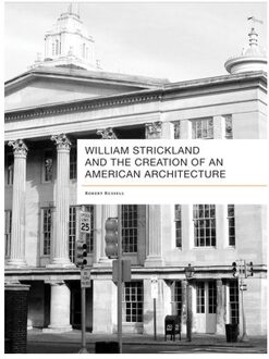 William Strickland and the Creation of an American Architecture