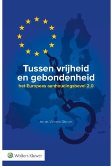 Wolters Kluwer Nederland B.V. Tussen Vrijheid En Gebondenheid: Het Europees Aanhoudingsbevel 2.0 - Vincent Glerum