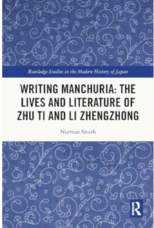 Writing Manchuria: The Lives And Literature Of Zhu Ti And Li Zhengzhong - Routledge Studies In The - Norman (University of Guelph Smi