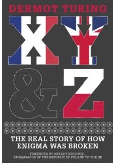 X, y & z : the real story of how enigma was broken - Dermot Turing