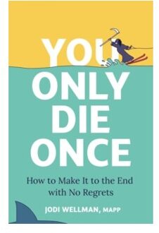 You only die once : how to make it to the end with no regrets - Jodi Wellman