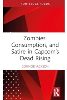 Zombies, Consumption, And Satire In Capcom’s Dead Rising - Routledge Advances In Game Studies - Connor Jackson