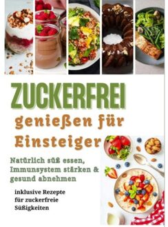 Zuckerfrei Genießen Für Einsteiger: Natürlich Süß Essen, Immunsystem Stärken & Gesund - Julia Steinmann